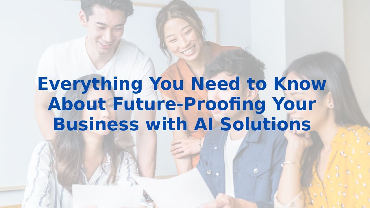 Everything You Need to Know About Future-Proofing Your Business with AI Solutions