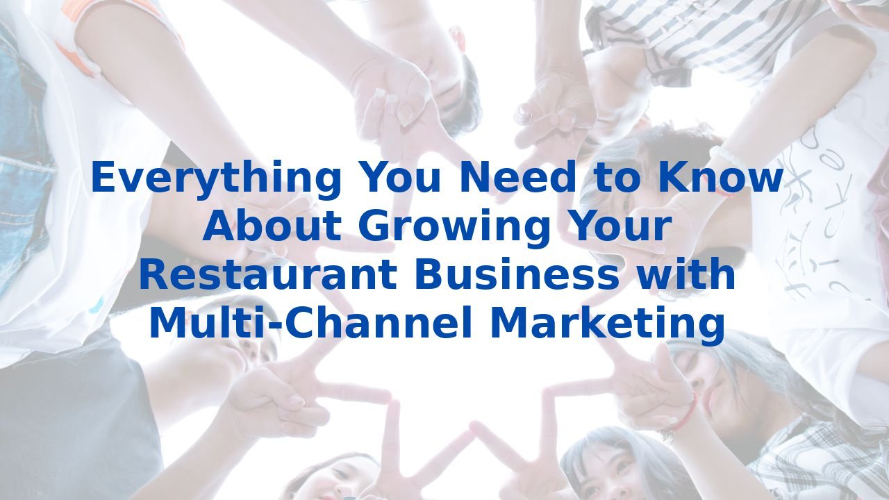 Everything You Need to Know About Growing Your Restaurant Business with Multi-Channel Marketing