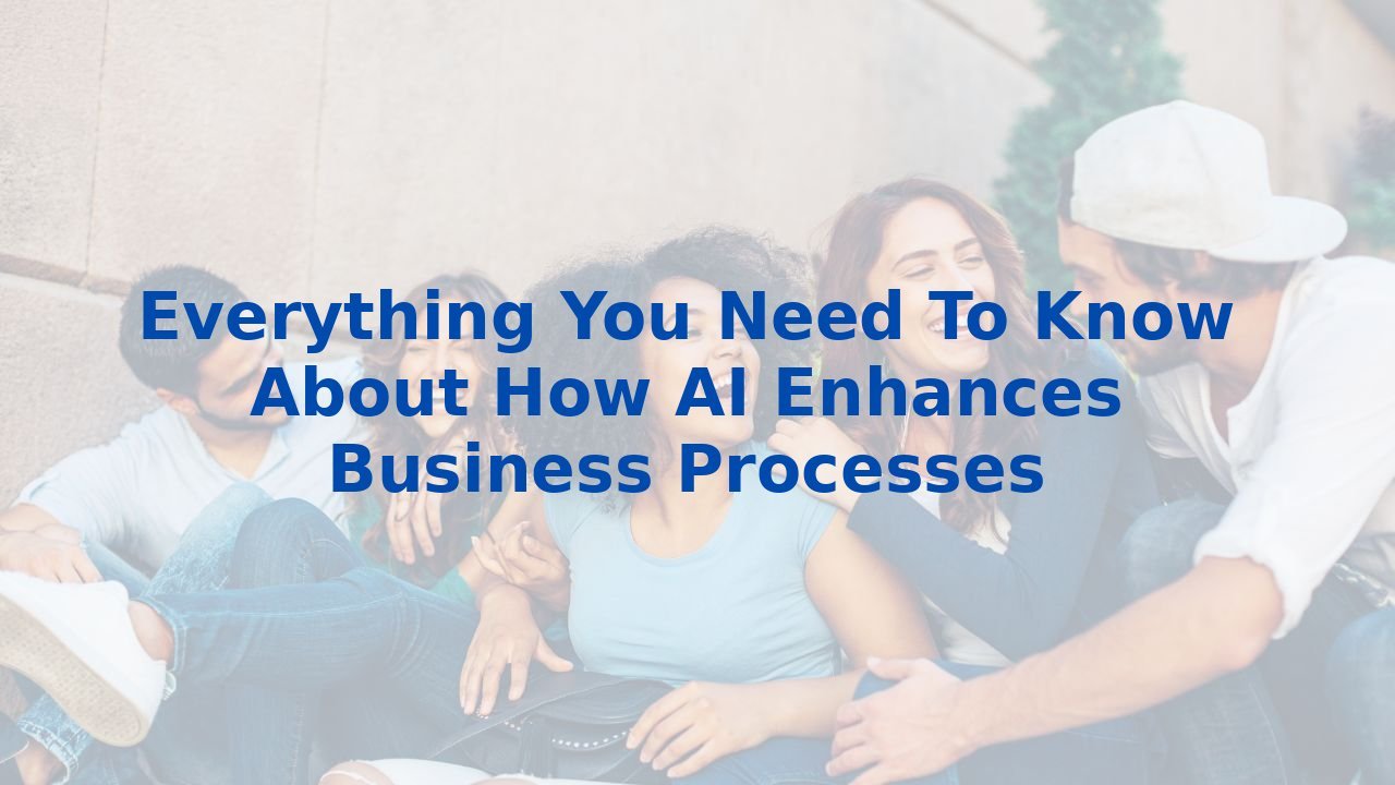 Everything You Need To Know About How AI Enhances Business Processes