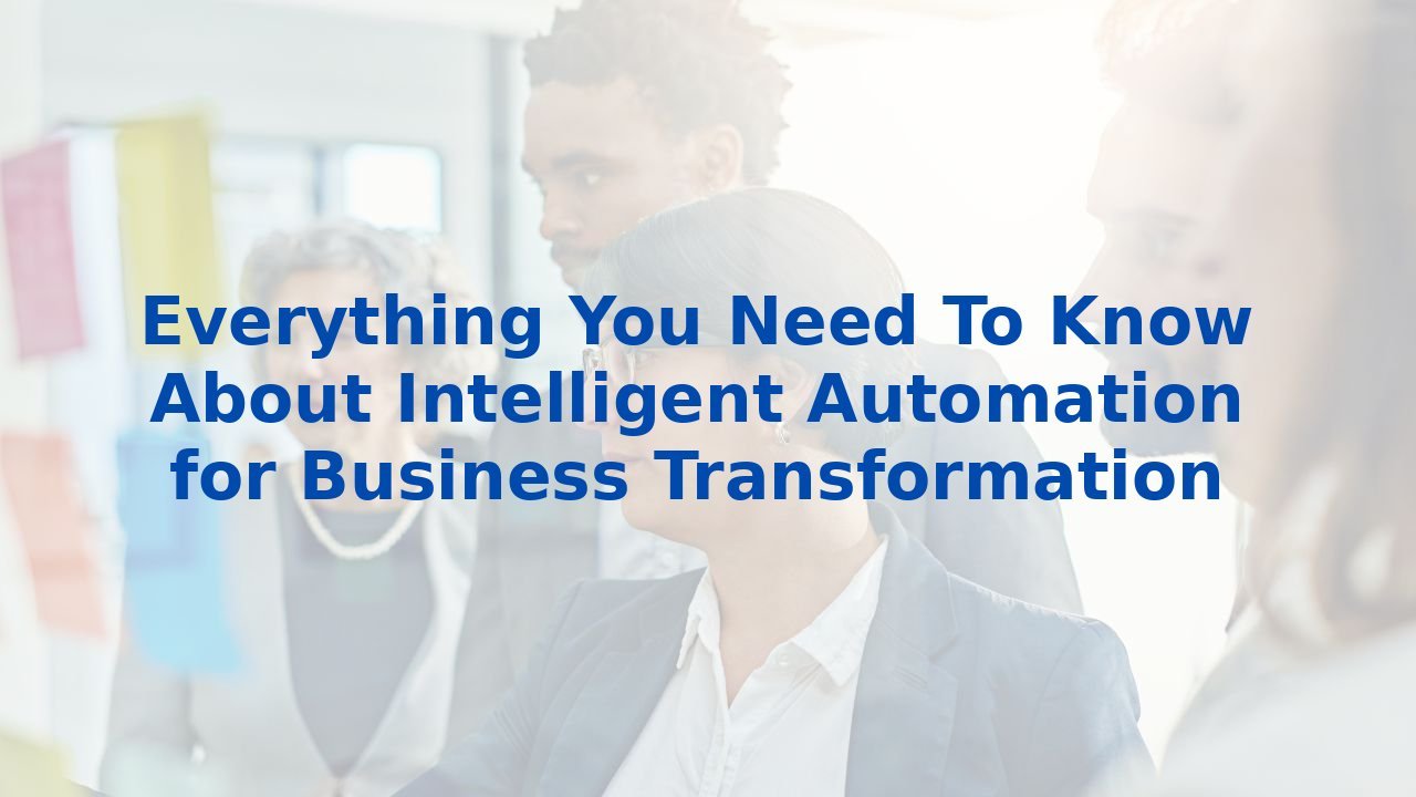 Everything You Need To Know About Intelligent Automation for Business Transformation