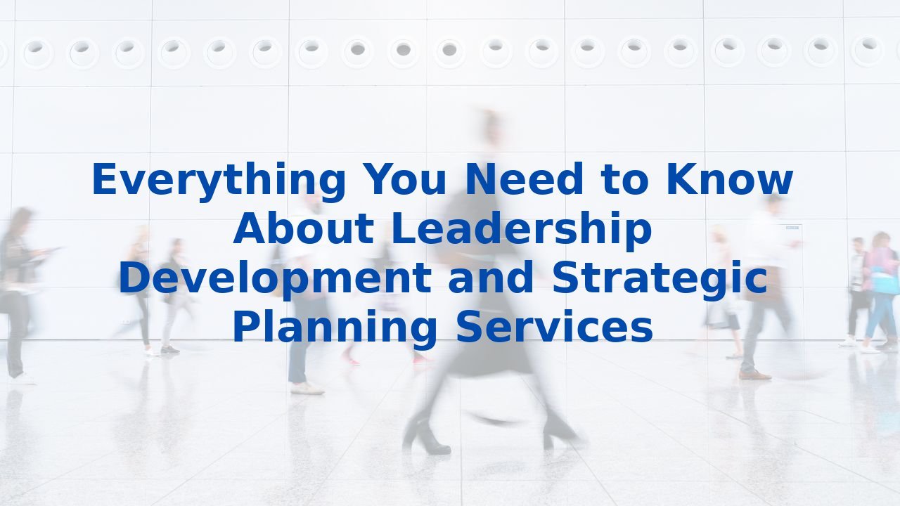 Everything You Need to Know About Leadership Development and Strategic ...