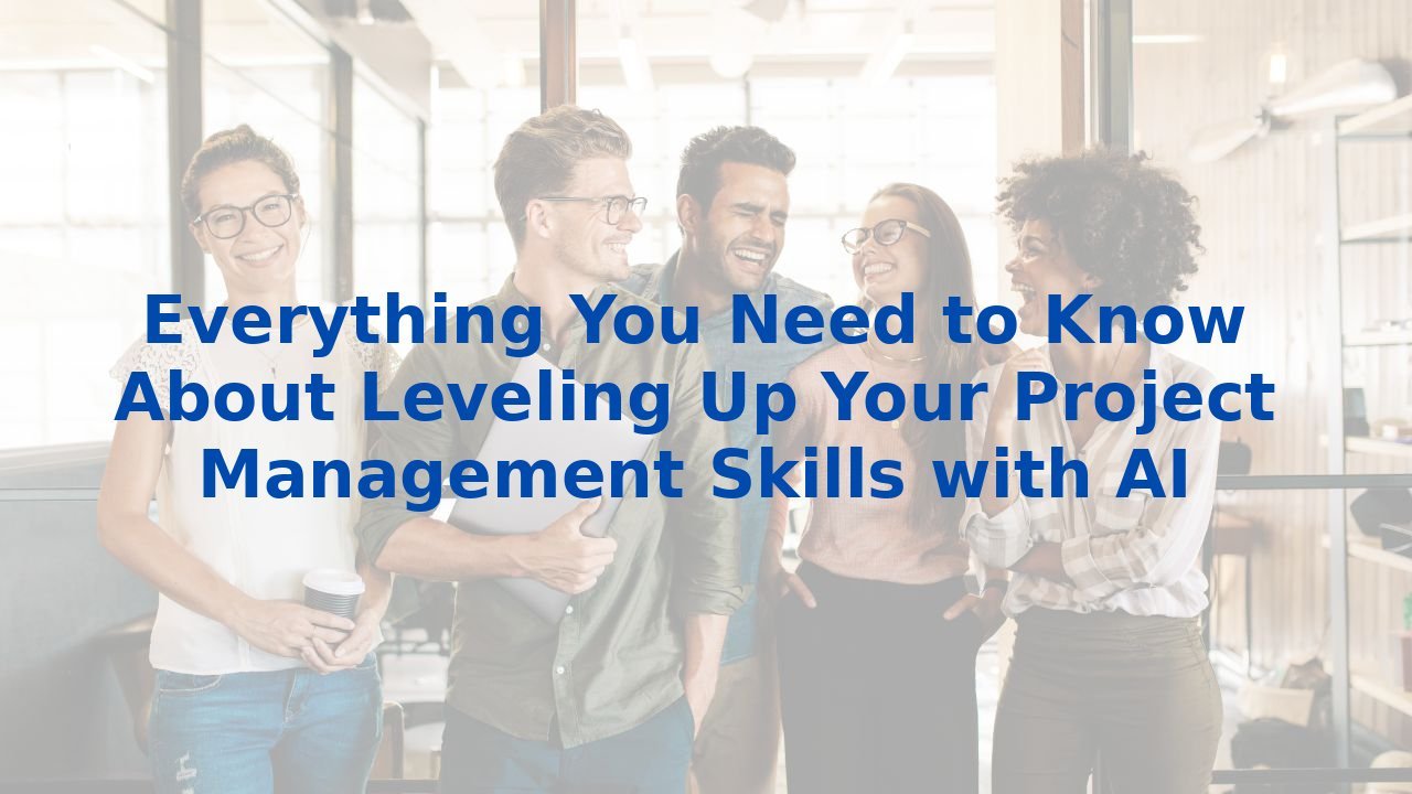 Everything You Need to Know About Leveling Up Your Project Management Skills with AI