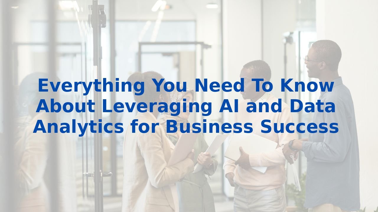 Everything You Need To Know About Leveraging AI and Data Analytics for Business Success