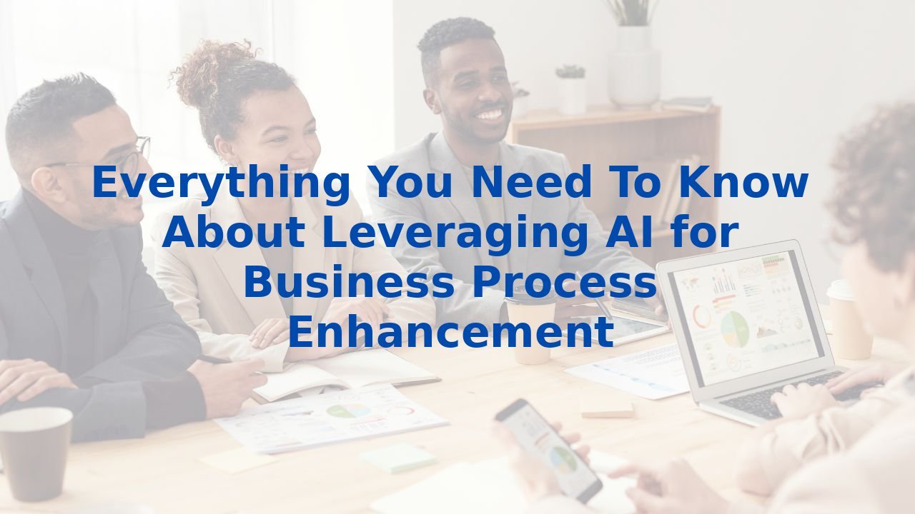 Everything You Need To Know About Leveraging AI for Business Process Enhancement