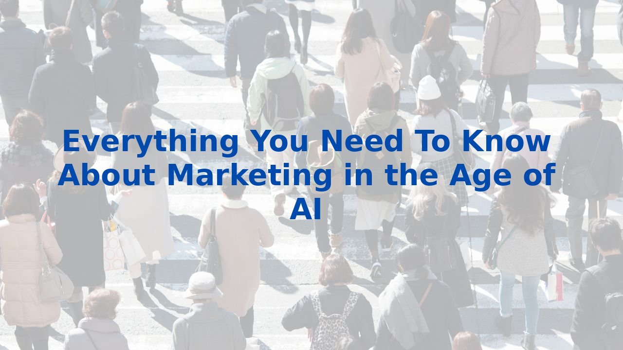 Everything You Need To Know About Marketing in the Age of AI