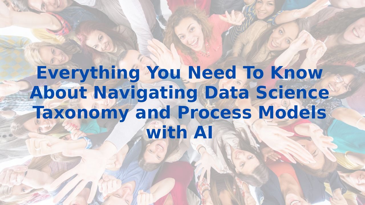 Everything You Need To Know About Navigating Data Science Taxonomy and Process Models with AI