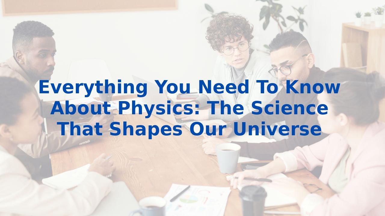 Everything You Need To Know About Physics: The Science That Shapes Our Universe