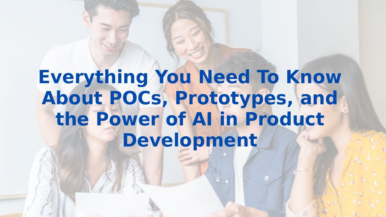 Everything You Need To Know About POCs, Prototypes, and the Power of AI in Product Development