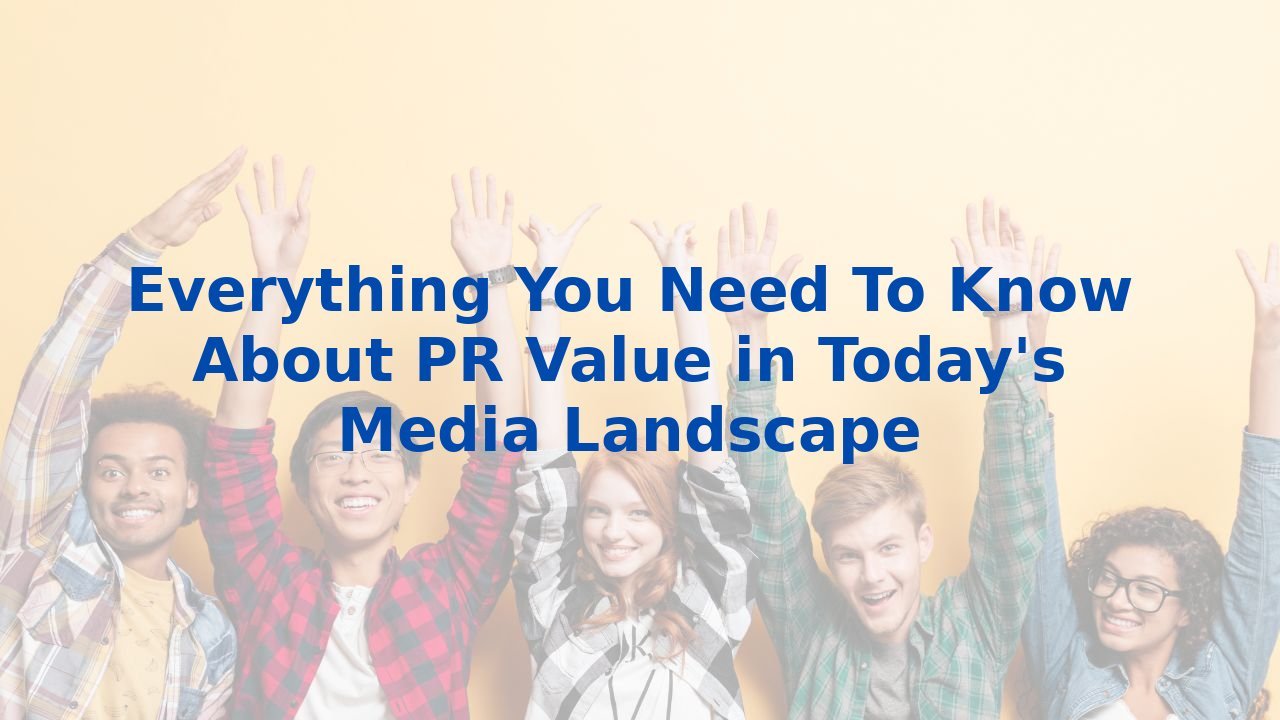 Everything You Need To Know About PR Value in Today's Media Landscape