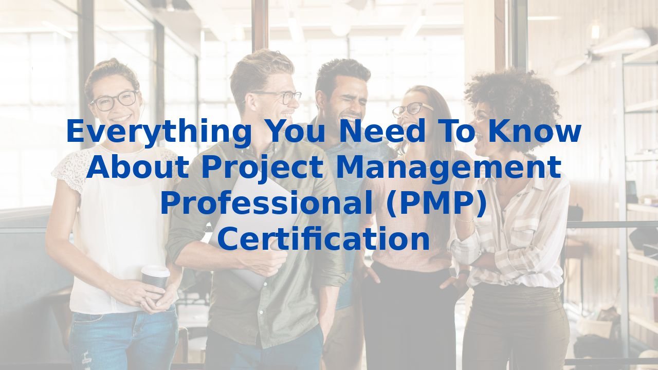 Everything You Need To Know About Project Management Professional (PMP) Certification