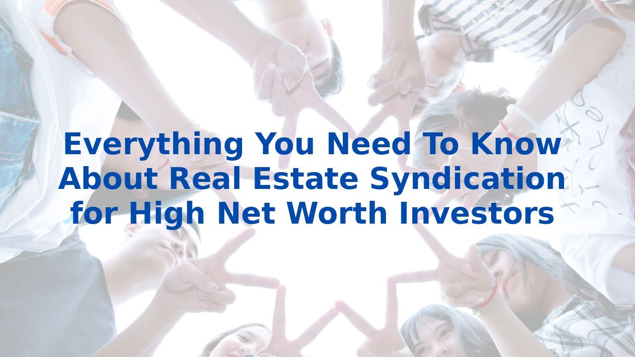 Everything You Need To Know About Real Estate Syndication for High Net Worth Investors