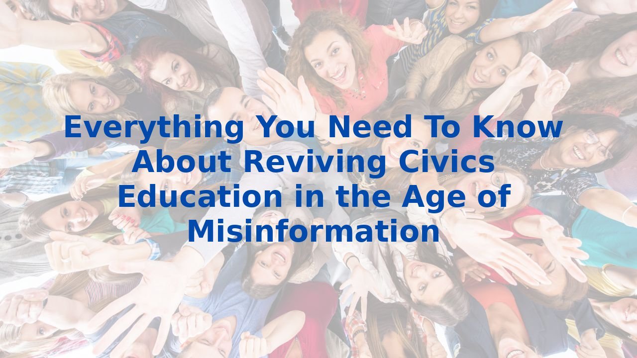 Everything You Need To Know About Reviving Civics Education in the Age of Misinformation