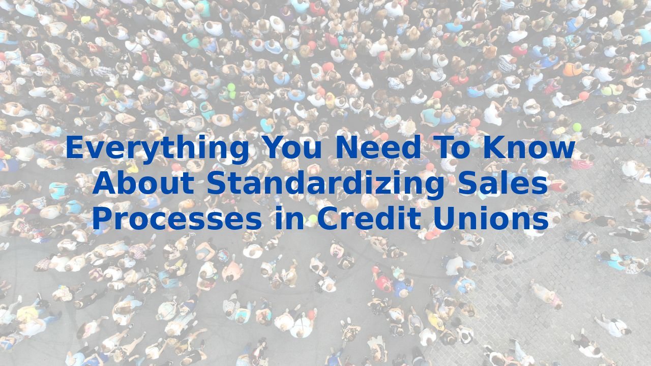 Everything You Need To Know About Standardizing Sales Processes in Credit Unions