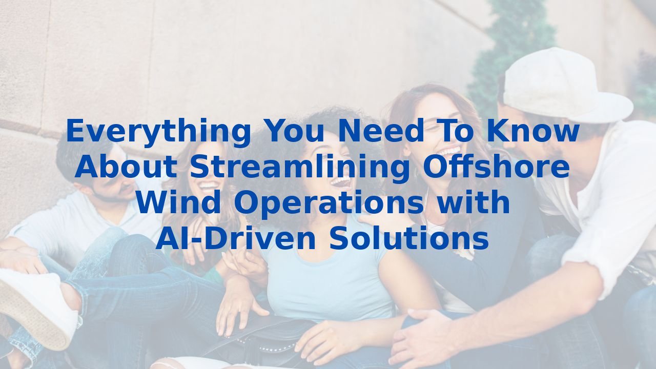 Everything You Need To Know About Streamlining Offshore Wind Operations with AI-Driven Solutions