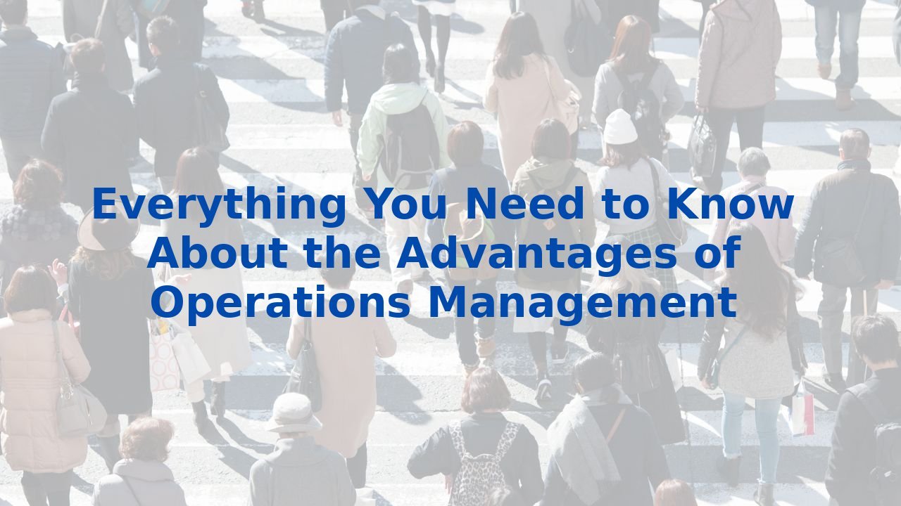 Everything You Need to Know About the Advantages of Operations Management