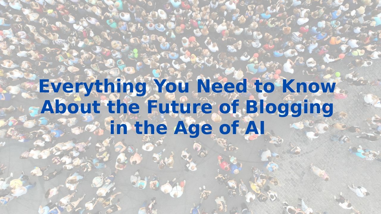 Everything You Need to Know About the Future of Blogging in the Age of AI