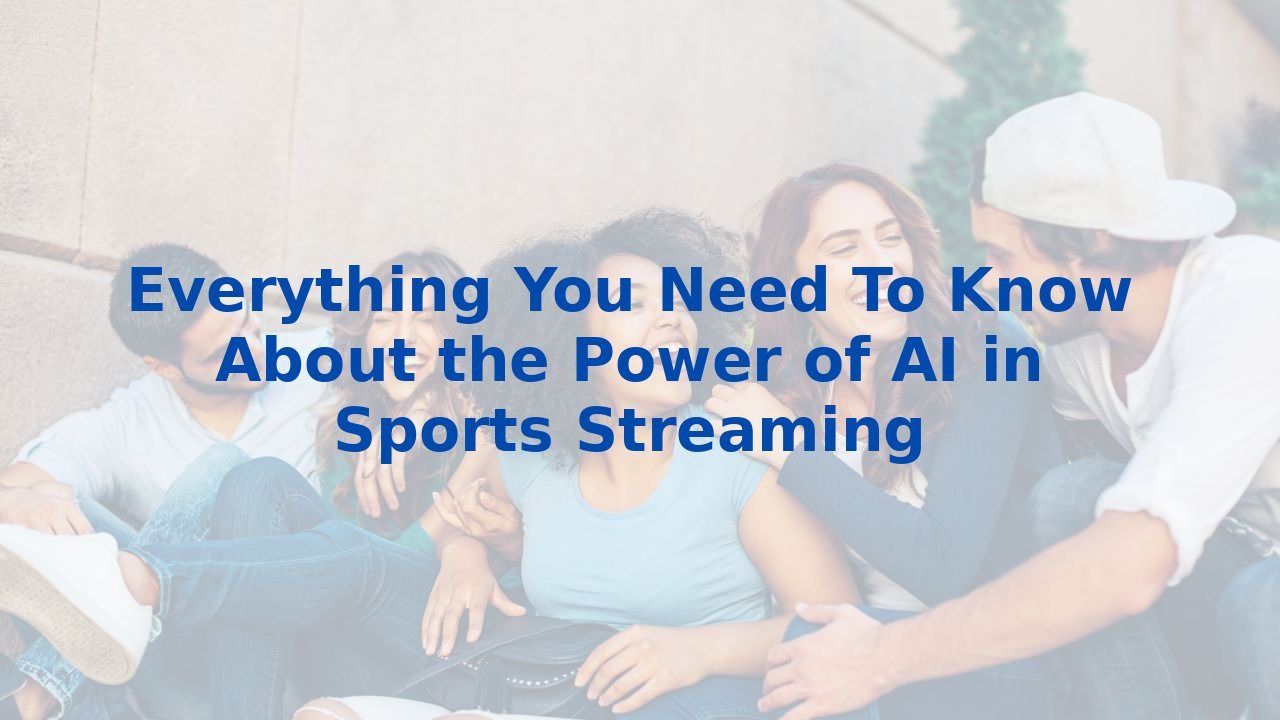 Everything You Need To Know About the Power of AI in Sports Streaming