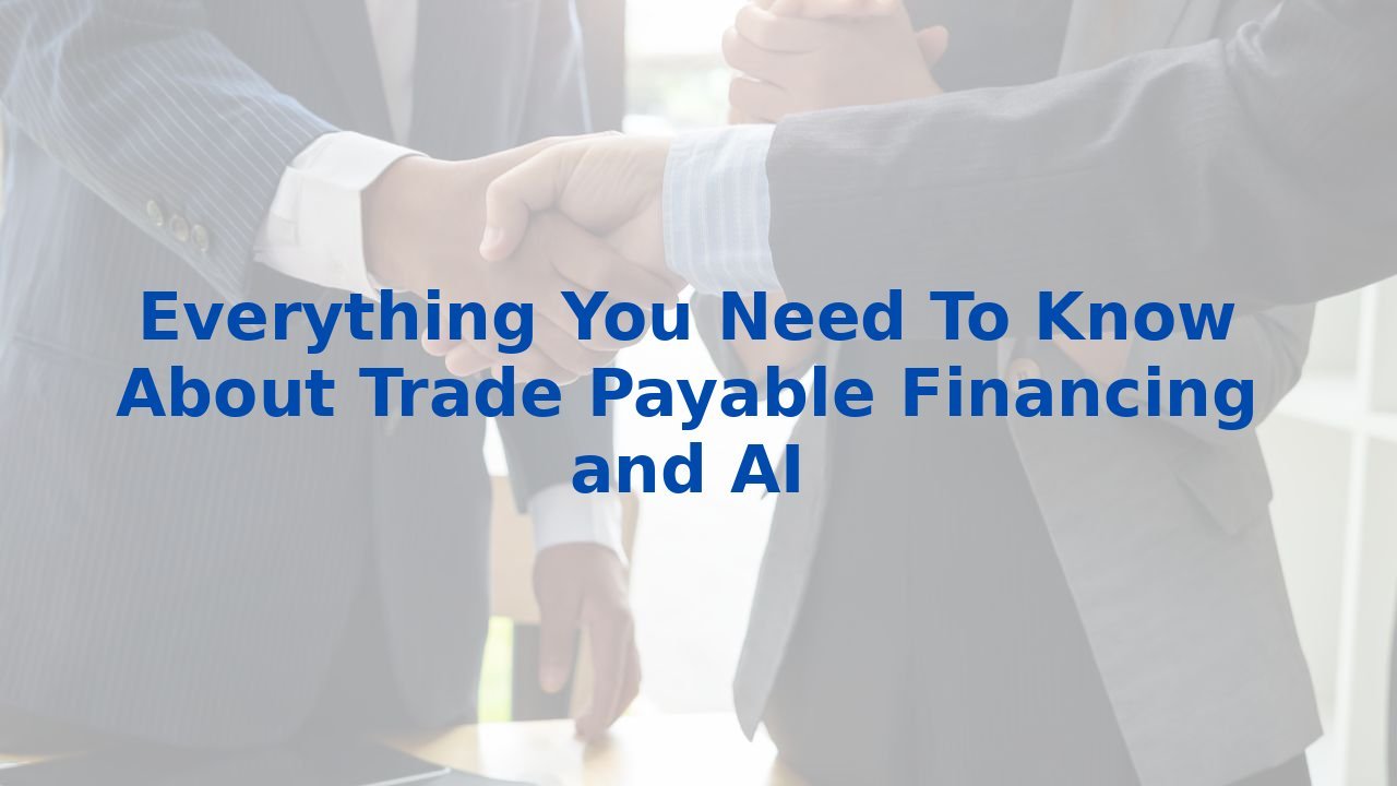 Everything You Need To Know About Trade Payable Financing and AI