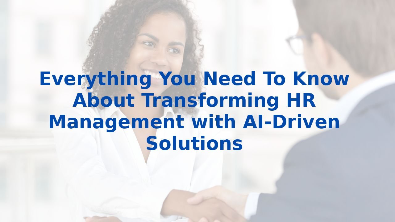 Everything You Need To Know About Transforming HR Management with AI-Driven Solutions