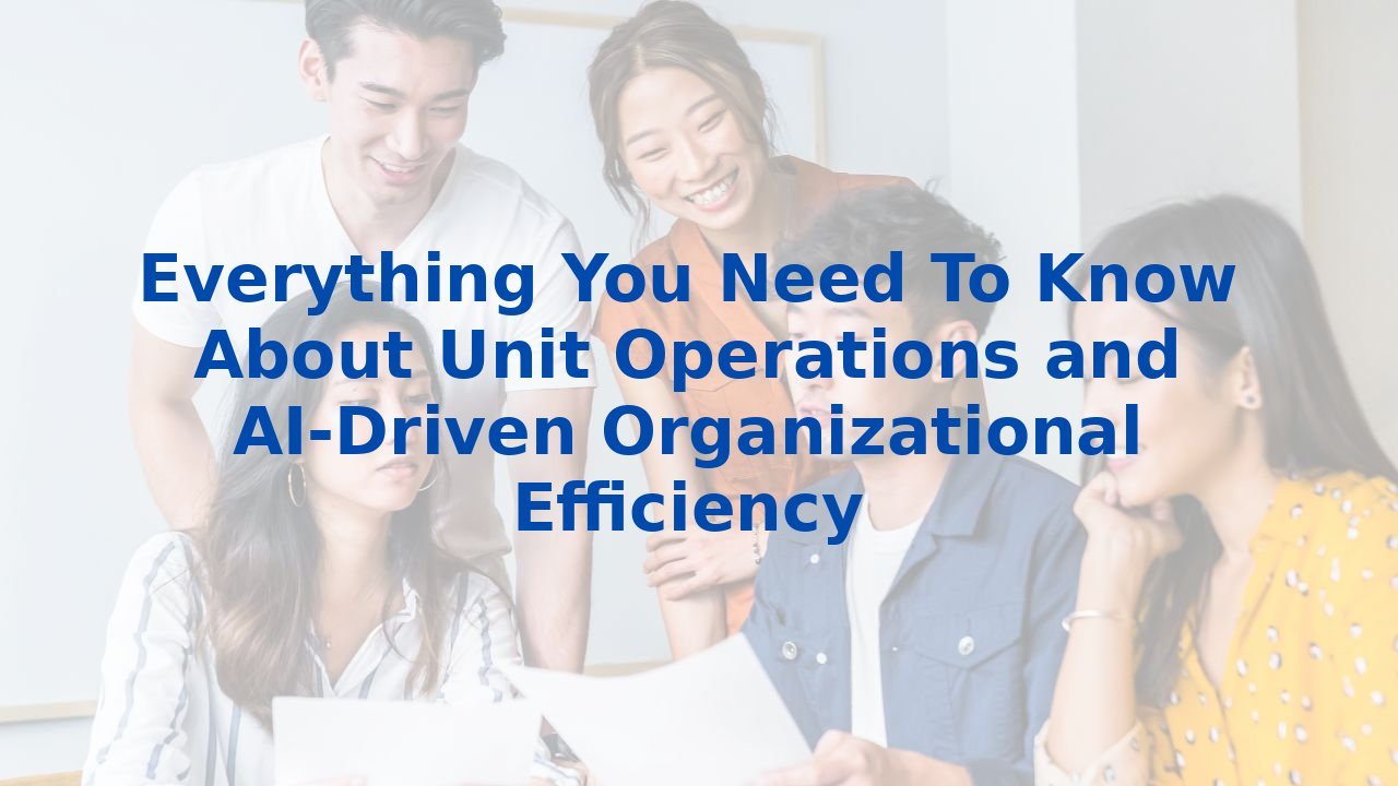 Everything You Need To Know About Unit Operations and AI-Driven Organizational Efficiency