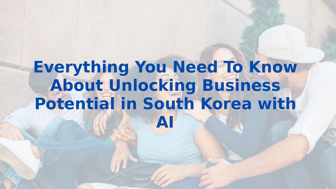 Everything You Need To Know About Unlocking Business Potential in South Korea with AI