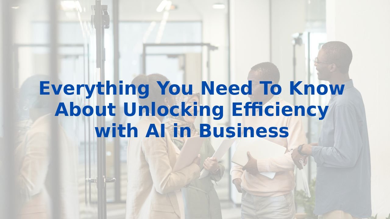 Everything You Need To Know About Unlocking Efficiency with AI in Business