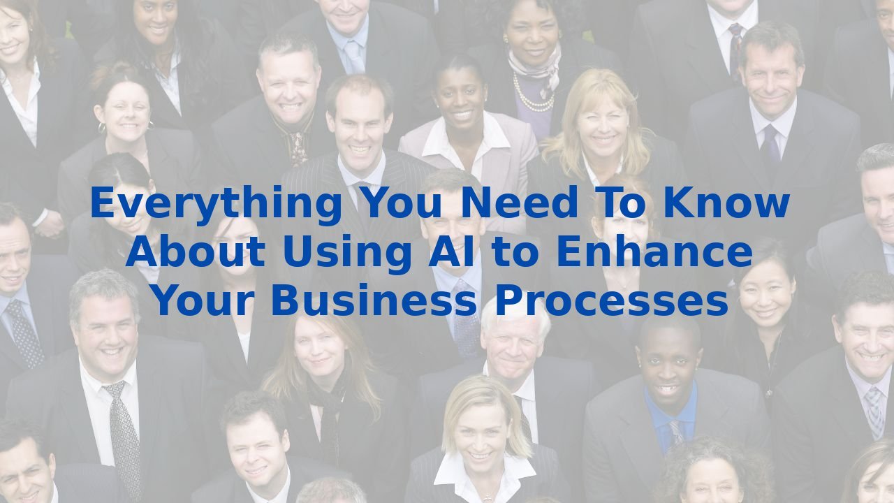 Everything You Need To Know About Using AI to Enhance Your Business Processes