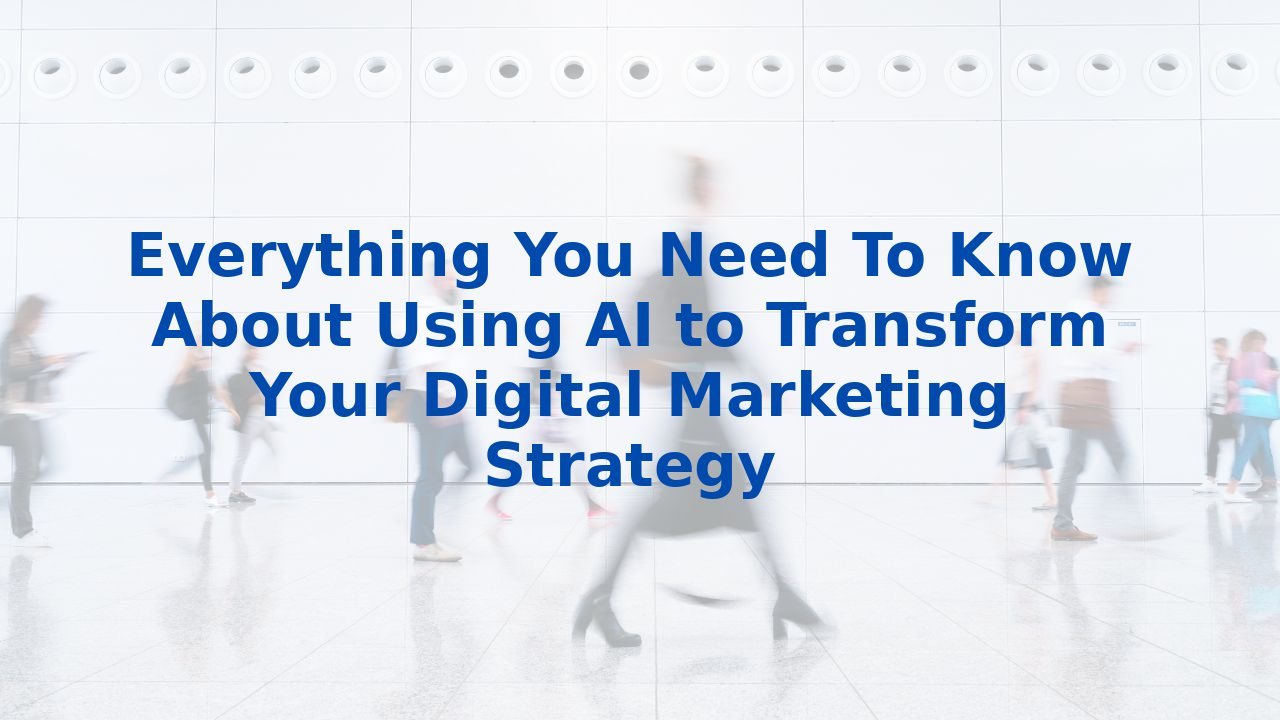 Everything You Need To Know About Using AI to Transform Your Digital ...