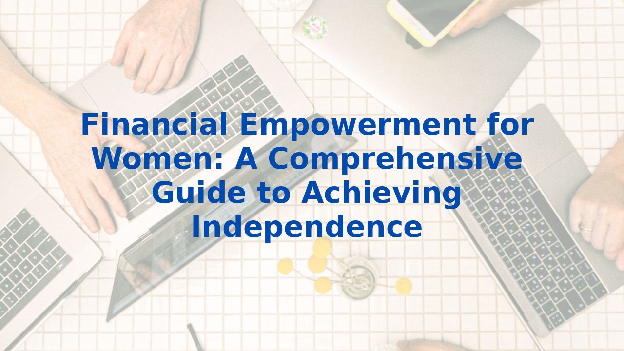 Financial Empowerment for Women: A Comprehensive Guide to Achieving Independence