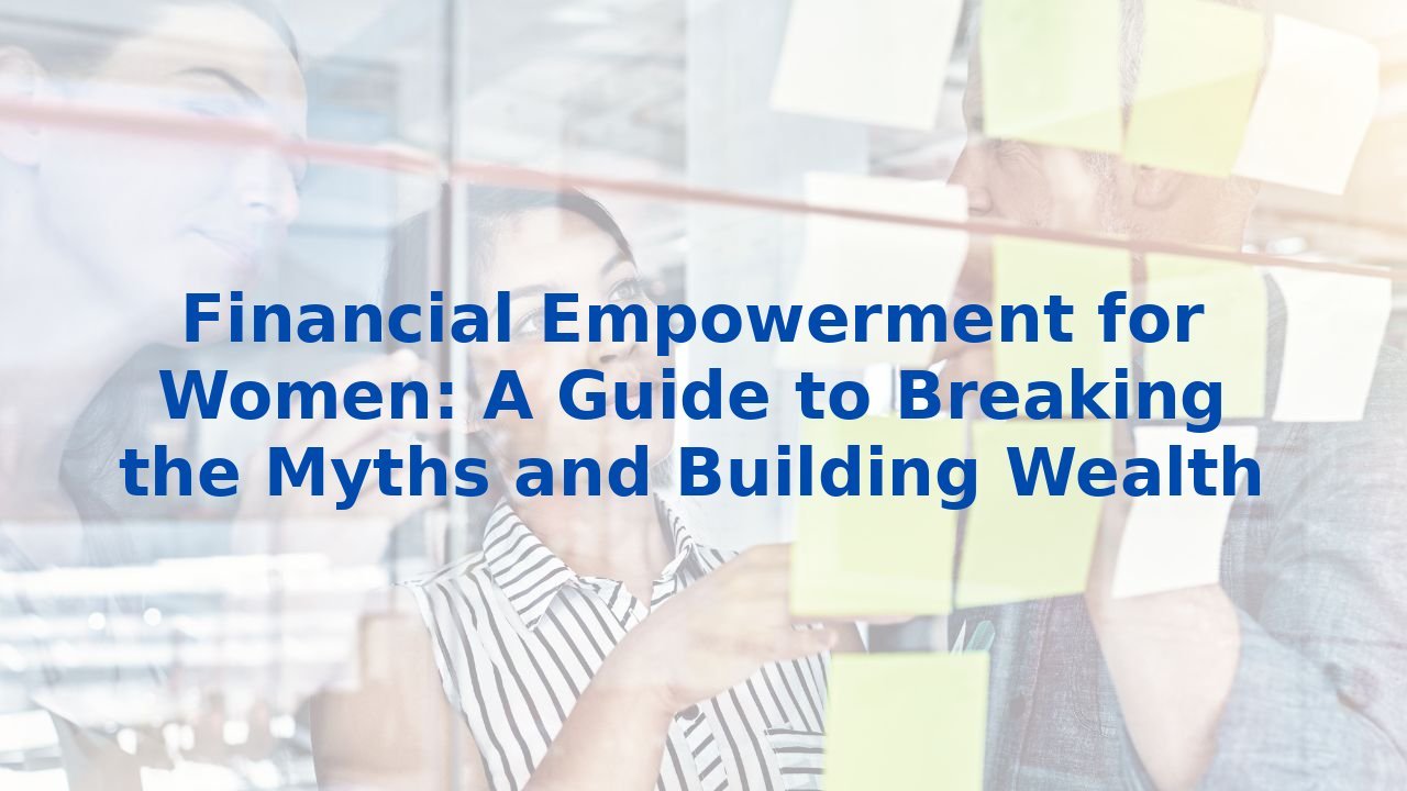 Financial Empowerment for Women: A Guide to Breaking the Myths and Building Wealth