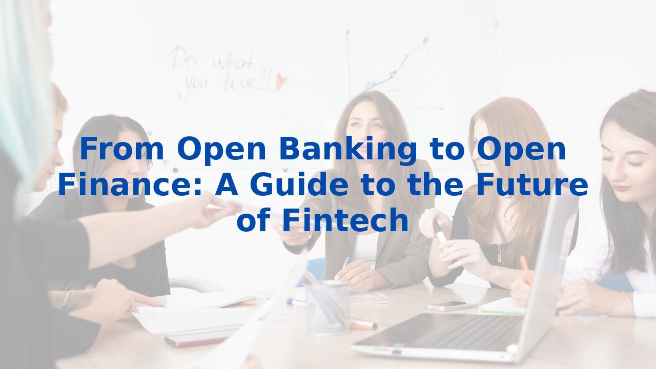 From Open Banking to Open Finance: A Guide to the Future of Fintech