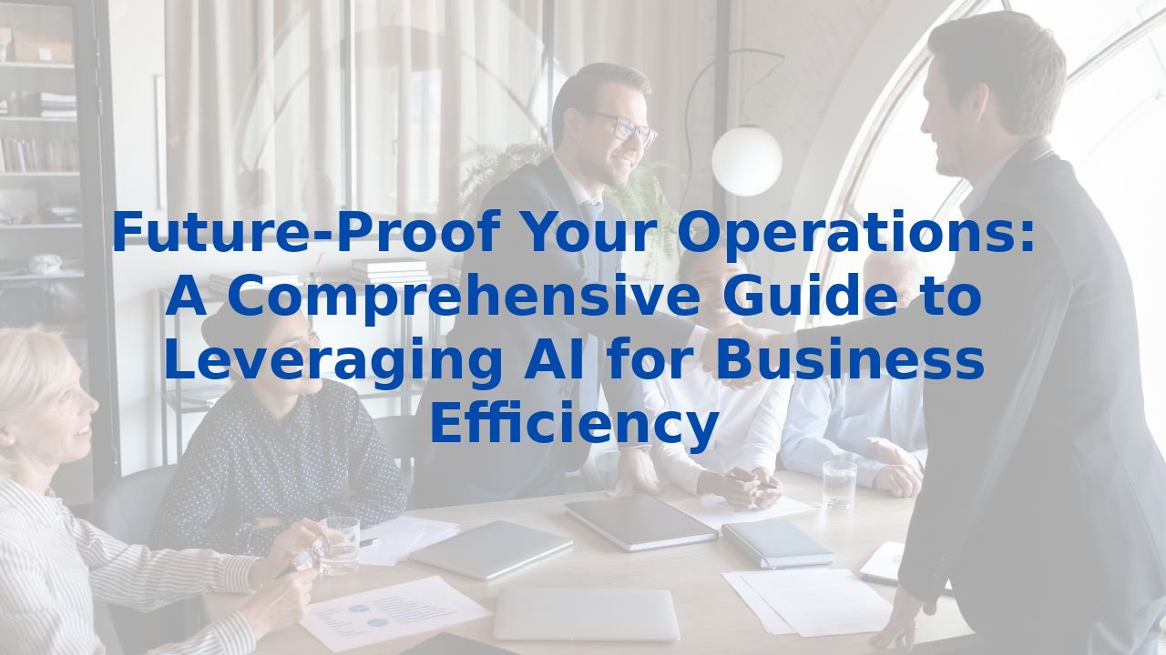 Future-Proof Your Operations: A Comprehensive Guide to Leveraging AI for Business Efficiency