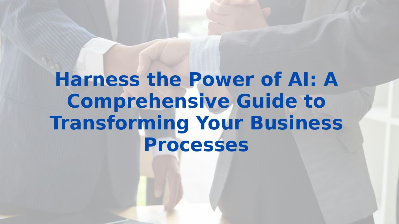 Harness the Power of AI: A Comprehensive Guide to Transforming Your Business Processes