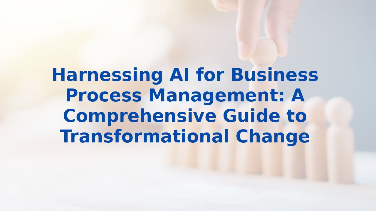 Harnessing AI for Business Process Management: A Comprehensive Guide to Transformational Change