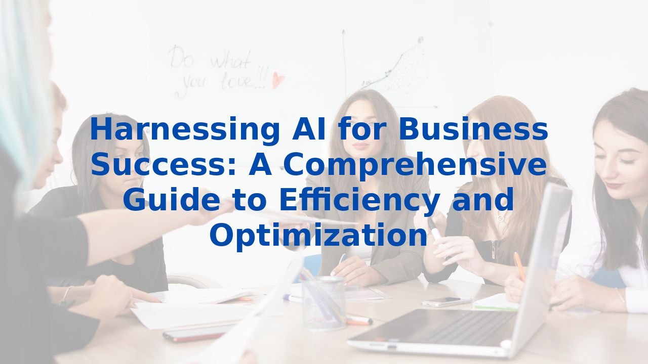 Harnessing AI for Business Success: A Comprehensive Guide to Efficiency and Optimization