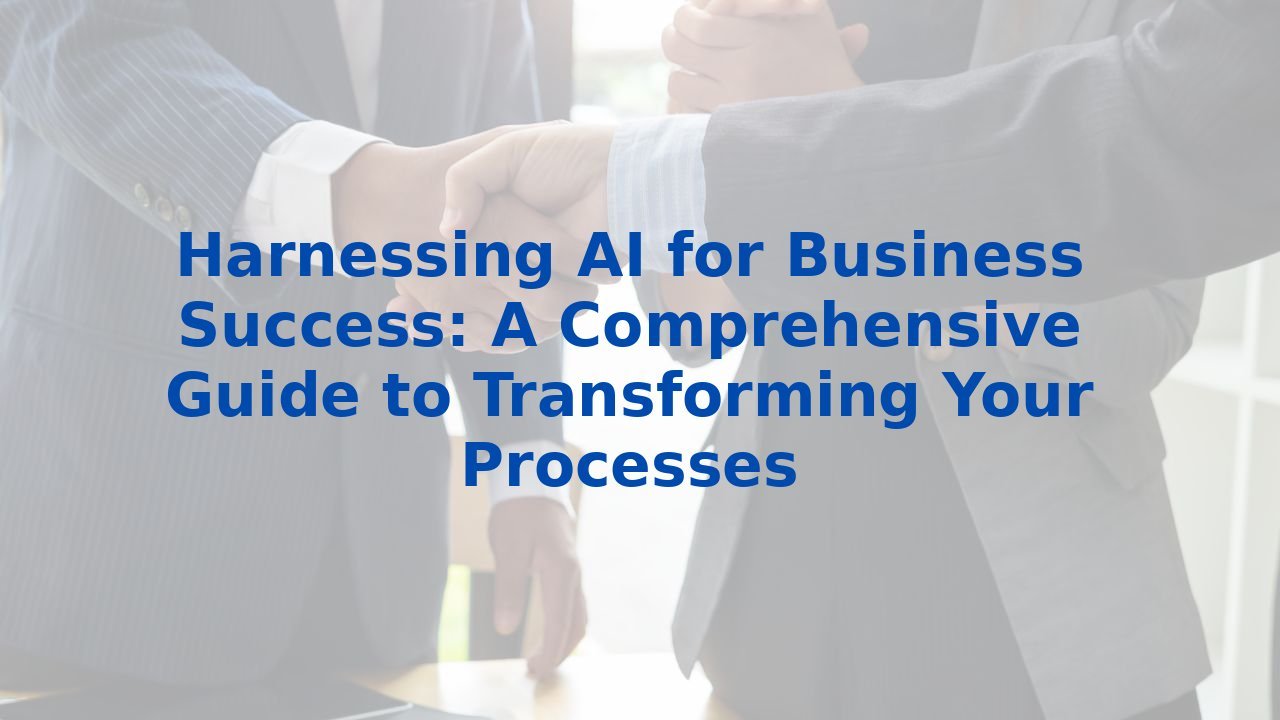 Harnessing AI for Business Success: A Comprehensive Guide to Transforming Your Processes