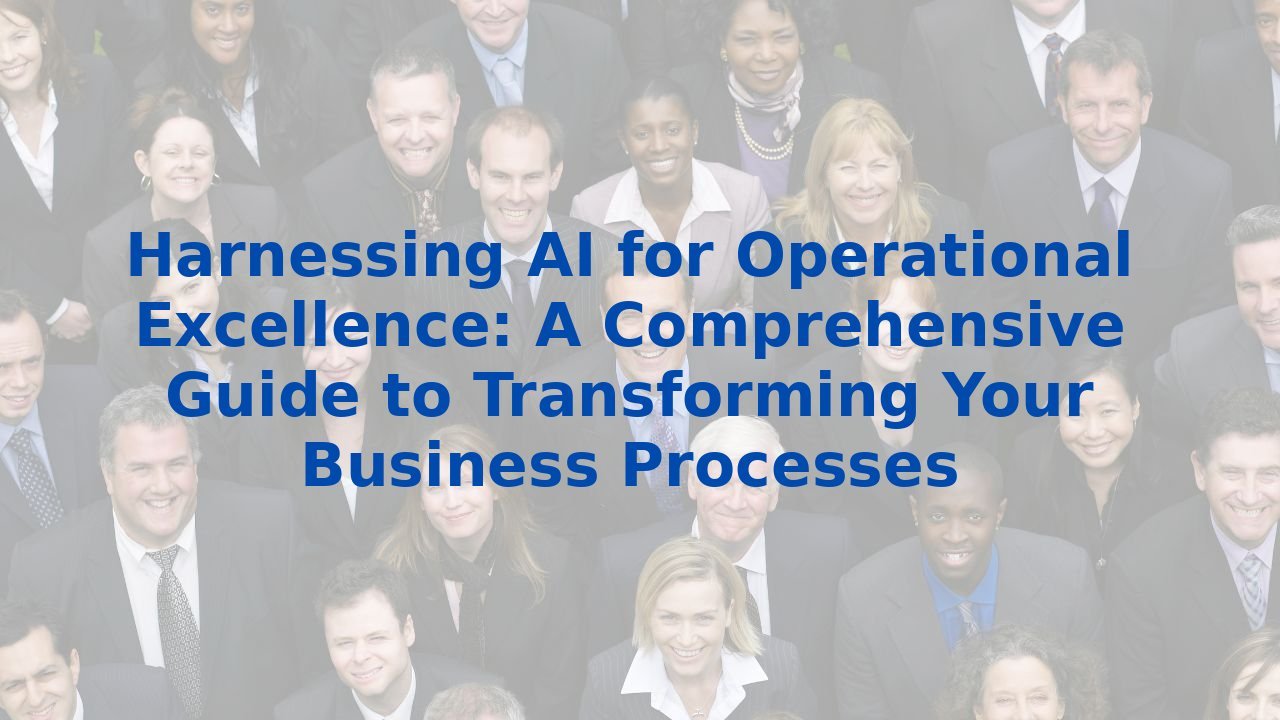 Harnessing AI for Operational Excellence: A Comprehensive Guide to Transforming Your Business Processes