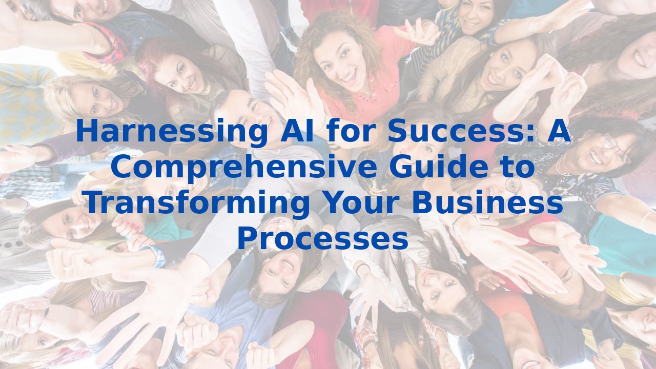 Harnessing AI for Success: A Comprehensive Guide to Transforming Your Business Processes