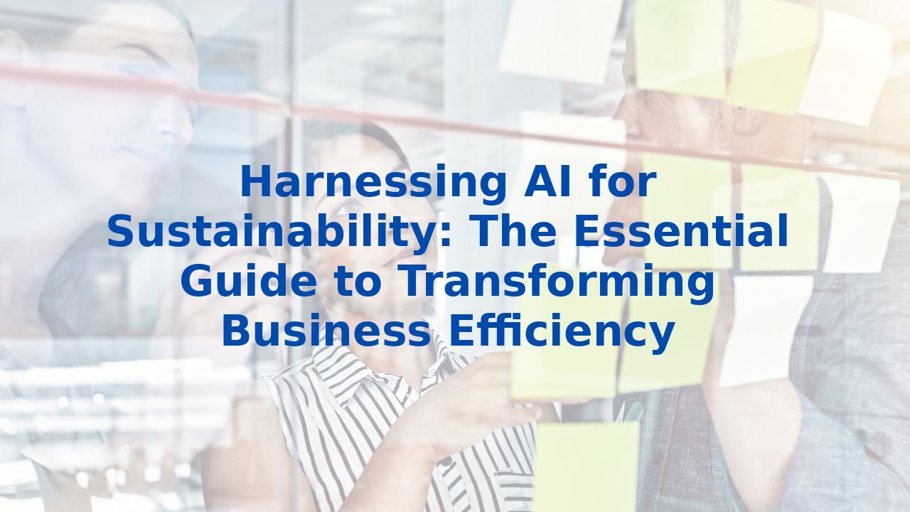 Harnessing AI for Sustainability: The Essential Guide to Transforming Business Efficiency