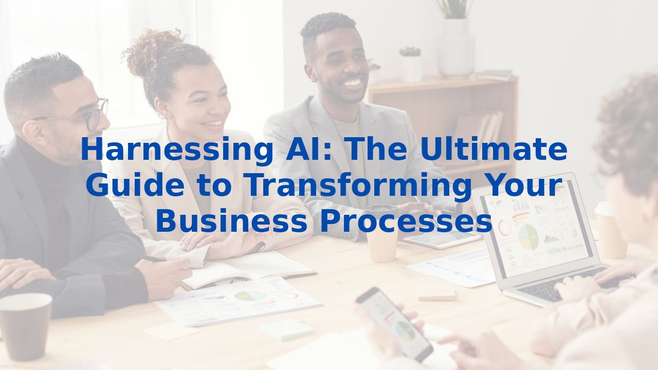 Harnessing AI: The Ultimate Guide to Transforming Your Business Processes