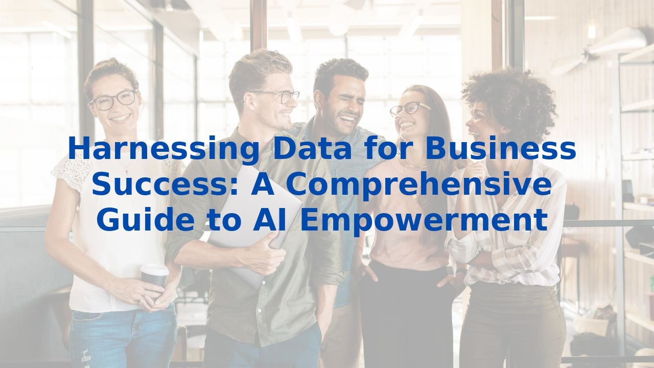 Harnessing Data for Business Success: A Comprehensive Guide to AI Empowerment