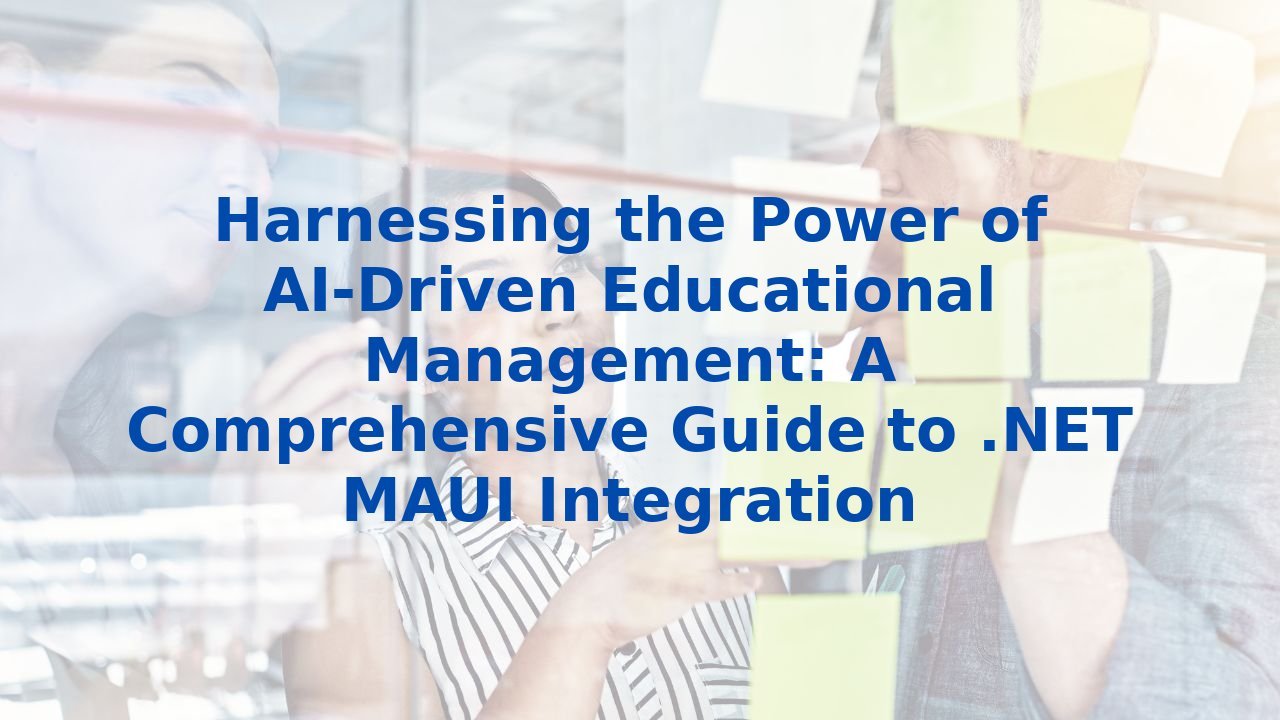 Harnessing the Power of AI-Driven Educational Management: A Comprehensive Guide to .NET MAUI Integration