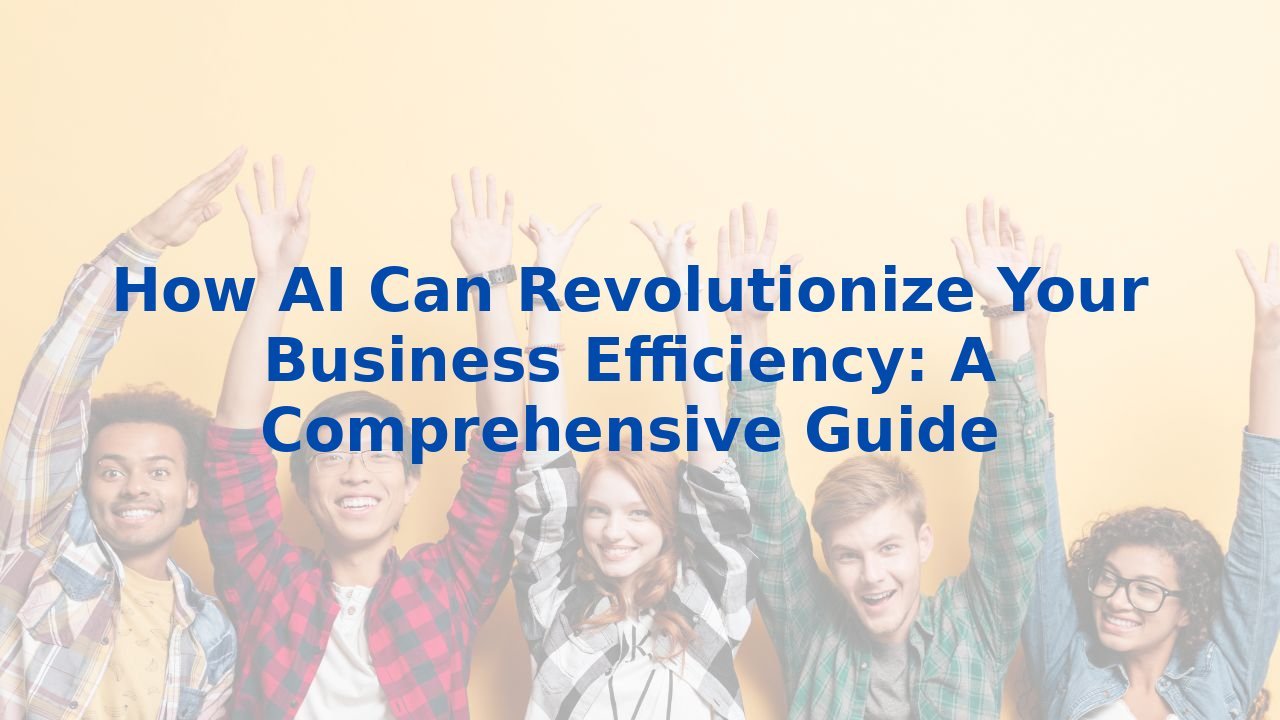 How AI Can Revolutionize Your Business Efficiency: A Comprehensive Guide