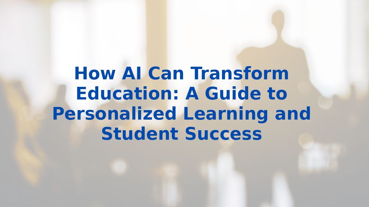 How AI Can Transform Education: A Guide to Personalized Learning and Student Success