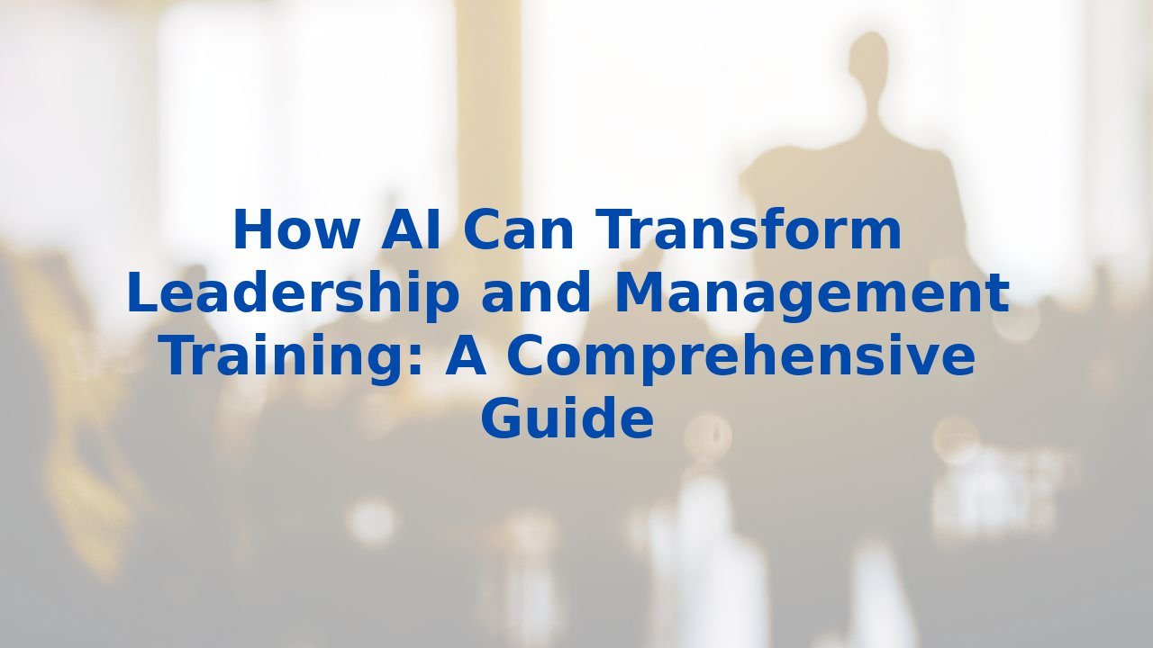 How AI Can Transform Leadership and Management Training: A Comprehensive Guide