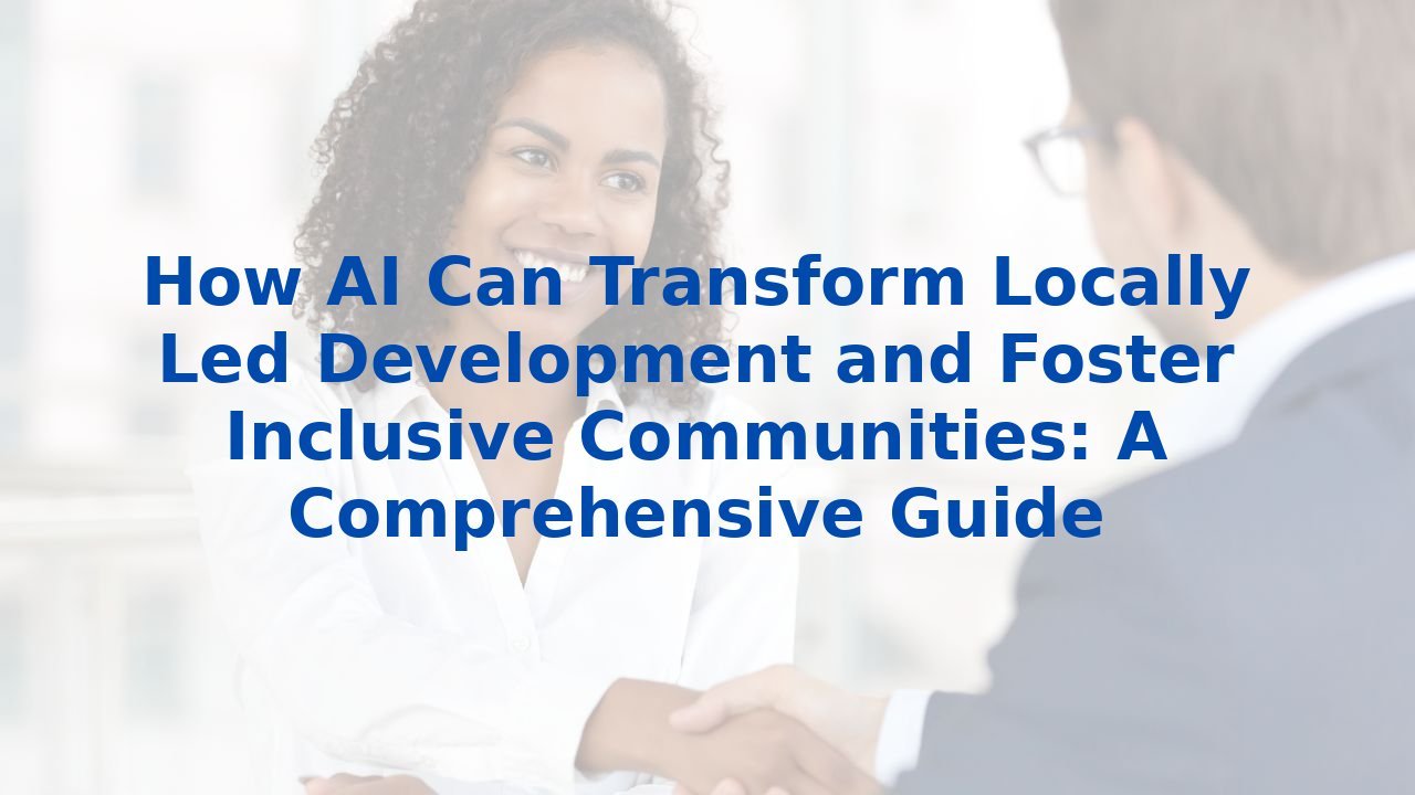 How AI Can Transform Locally Led Development and Foster Inclusive Communities: A Comprehensive Guide