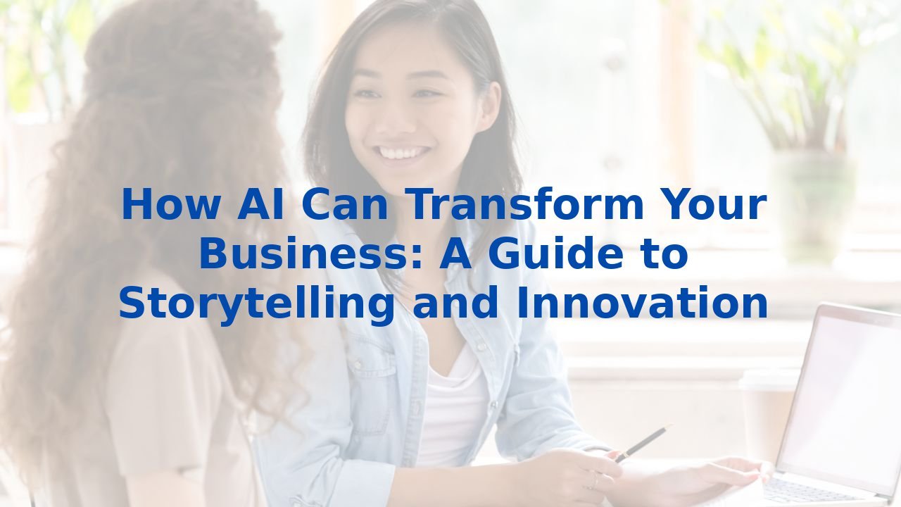 How AI Can Transform Your Business: A Guide to Storytelling and Innovation