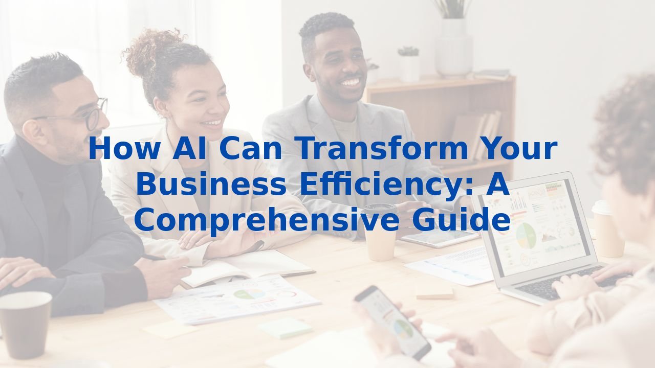 How AI Can Transform Your Business Efficiency: A Comprehensive Guide