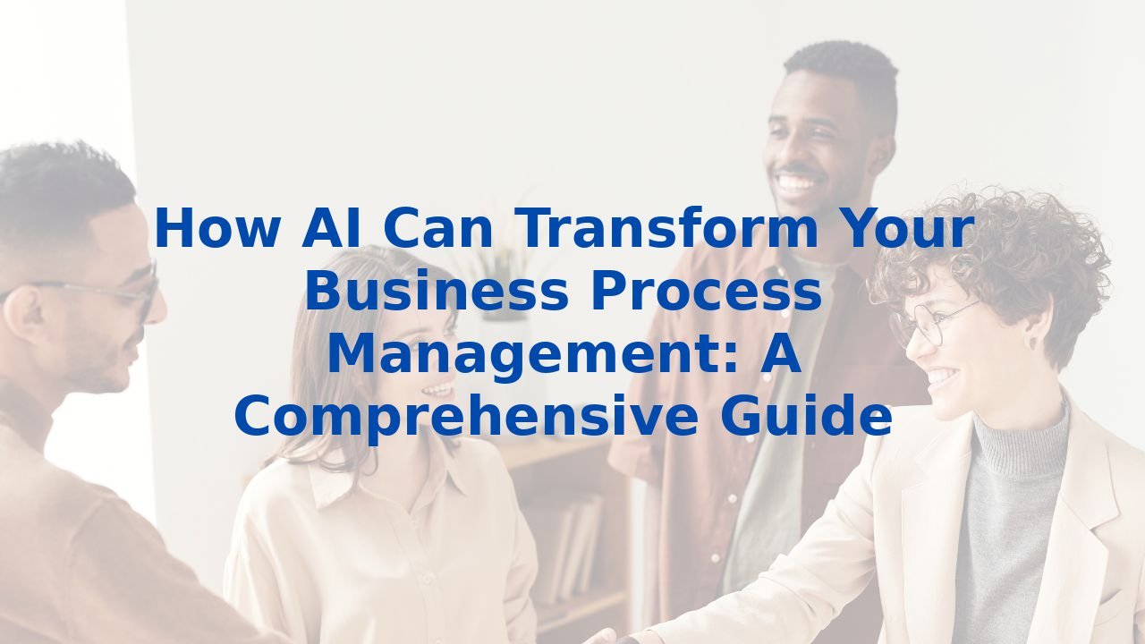 How AI Can Transform Your Business Process Management: A Comprehensive Guide