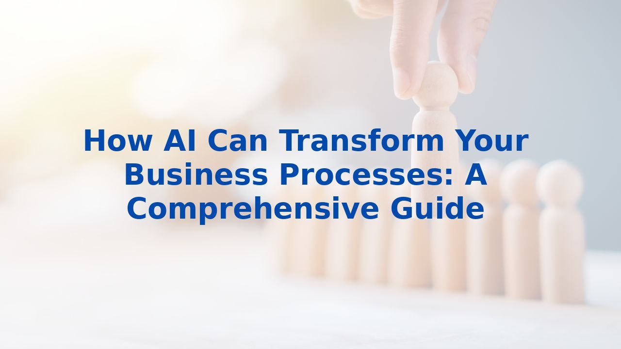 How AI Can Transform Your Business Processes: A Comprehensive Guide